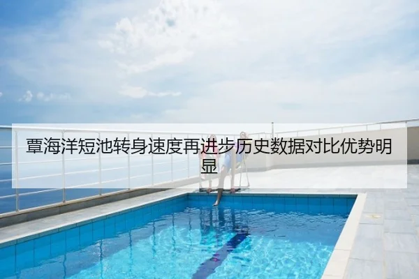 覃海洋短池转身速度再进步历史数据对比优势明显