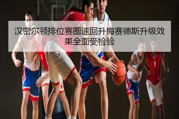 汉密尔顿排位赛圈速回升梅赛德斯升级效果全面受检验