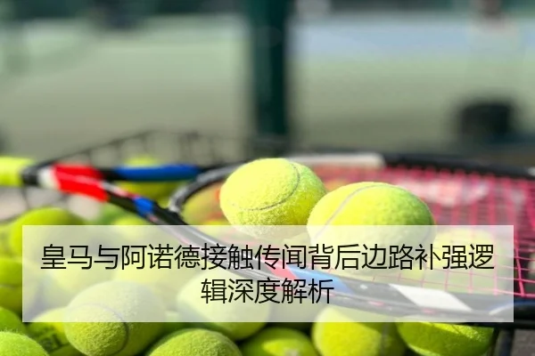 皇马与阿诺德接触传闻背后边路补强逻辑深度解析