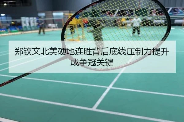 郑钦文北美硬地连胜背后底线压制力提升成争冠关键