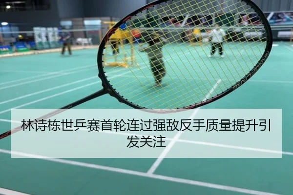 林诗栋世乒赛首轮连过强敌反手质量提升引发关注