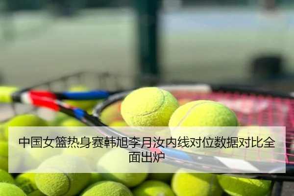 中国女篮热身赛韩旭李月汝内线对位数据对比全面出炉